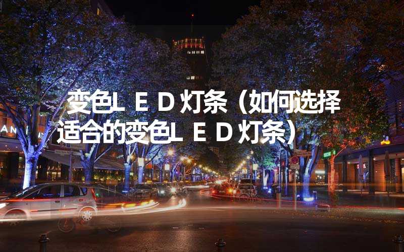 变色LED灯条（如何选择适合的变色LED灯条）