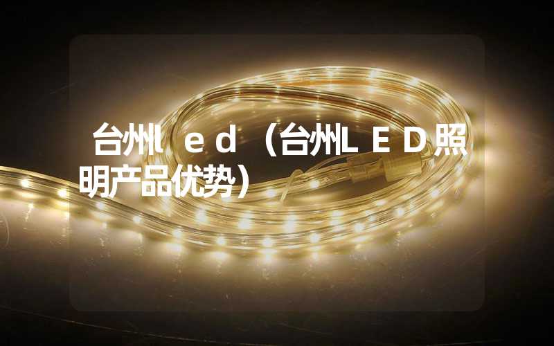 台州led（台州LED照明产品优势）