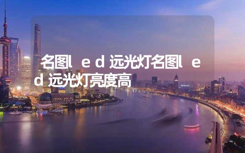 名图led远光灯名图led远光灯亮度高