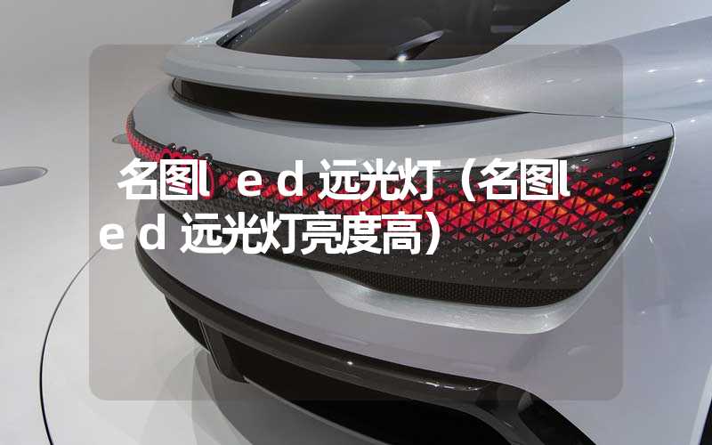 名图led远光灯（名图led远光灯亮度高）