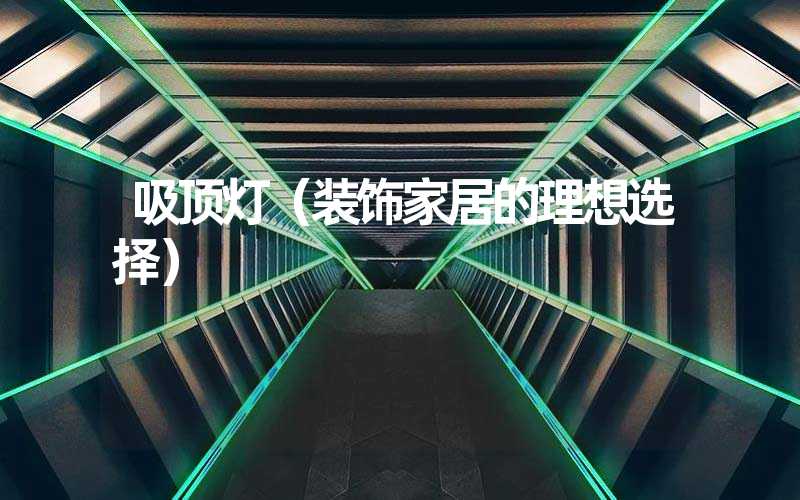 吸顶灯（装饰家居的理想选择）