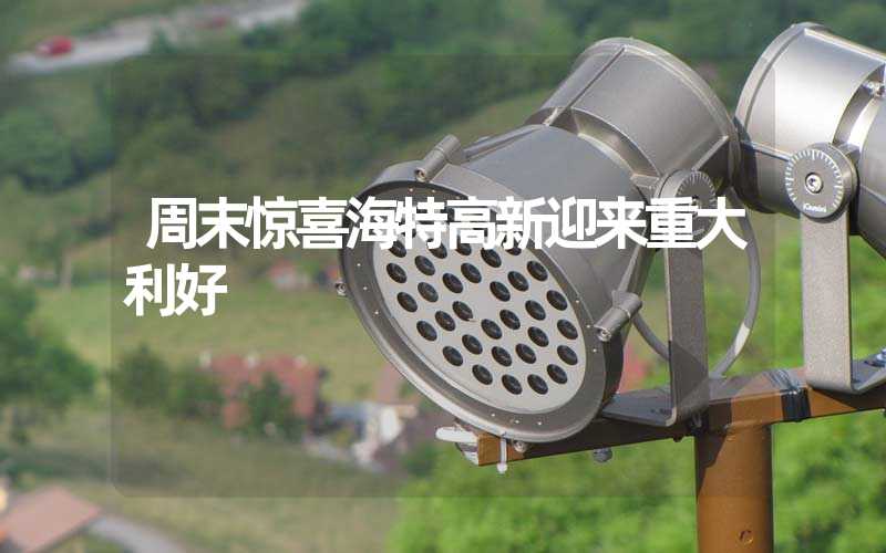 周末惊喜海特高新迎来重大利好