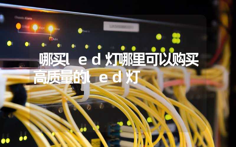 哪买led灯哪里可以购买高质量的led灯