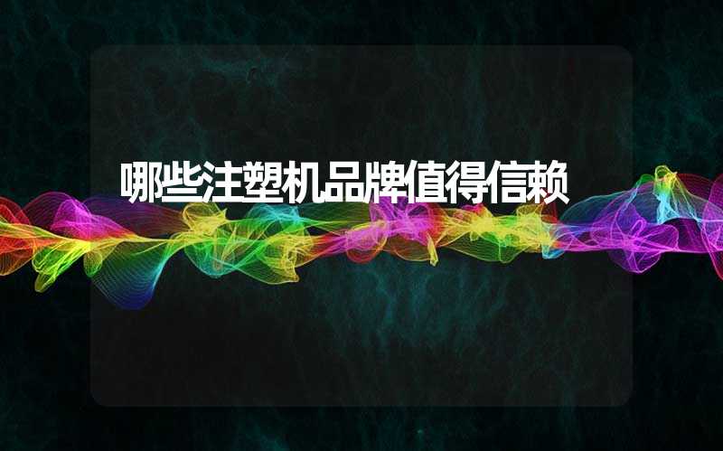 哪些注塑机品牌值得信赖
