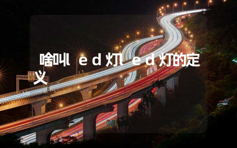 啥叫led灯led灯的定义