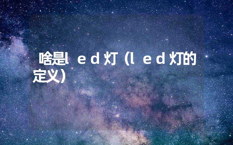啥是led灯（led灯的定义）