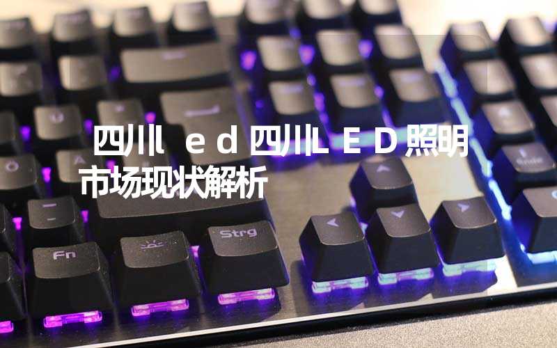 四川led四川LED照明市场现状解析