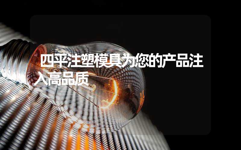 四平注塑模具为您的产品注入高品质