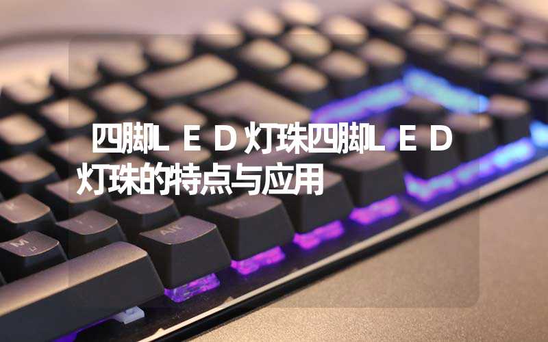 四脚LED灯珠四脚LED灯珠的特点与应用