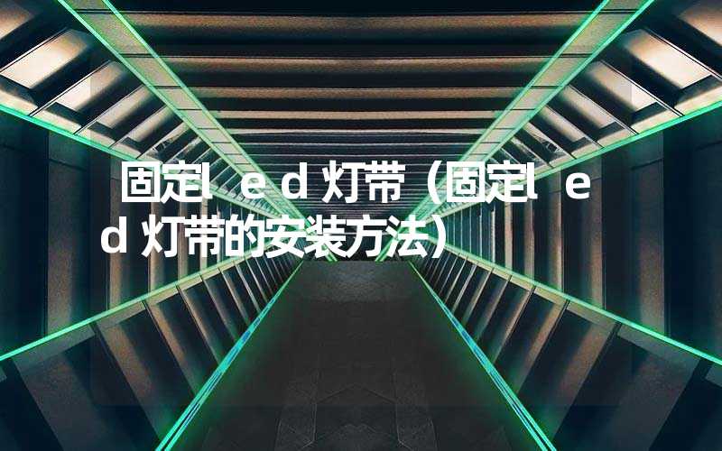 固定led灯带（固定led灯带的安装方法）