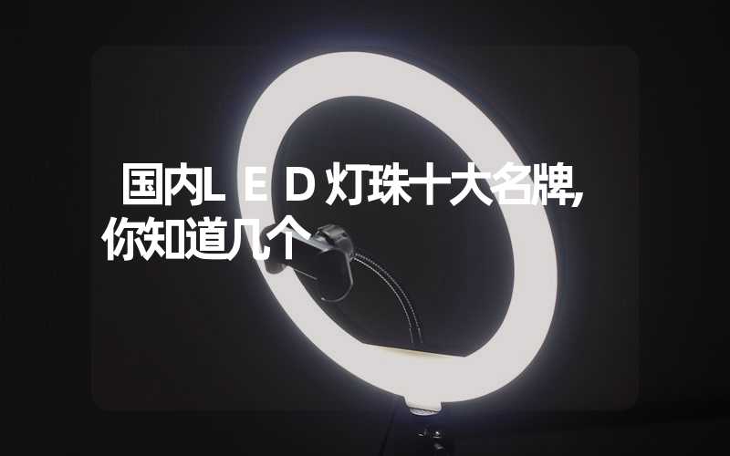 国内LED灯珠十大名牌,你知道几个