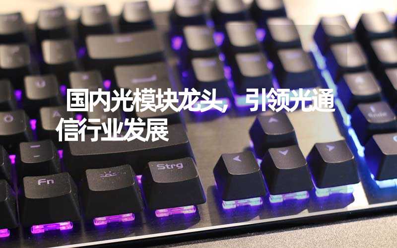国内光模块龙头,引领光通信行业发展