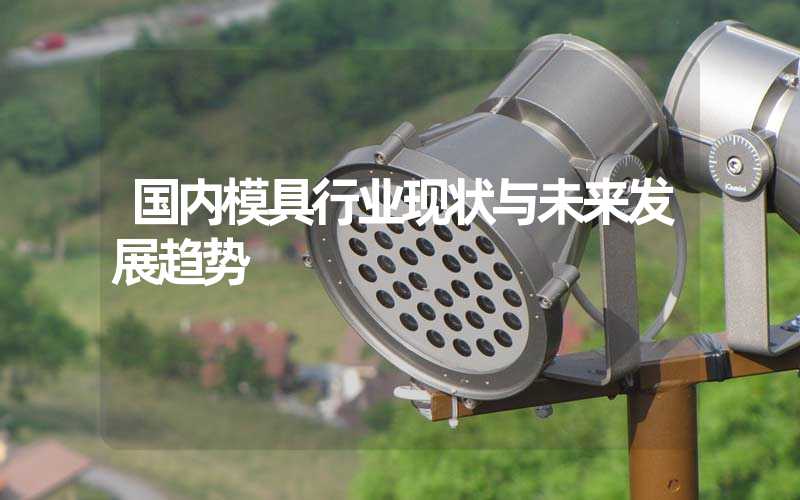 国内模具行业现状与未来发展趋势