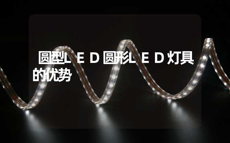 圆型LED圆形LED灯具的优势