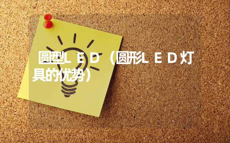 圆型LED（圆形LED灯具的优势）