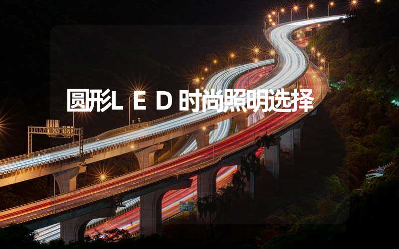 圆形LED时尚照明选择