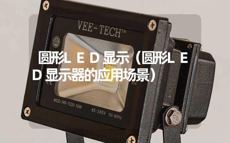 圆形LED显示（圆形LED显示器的应用场景）