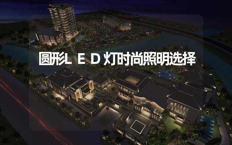 圆形LED灯时尚照明选择