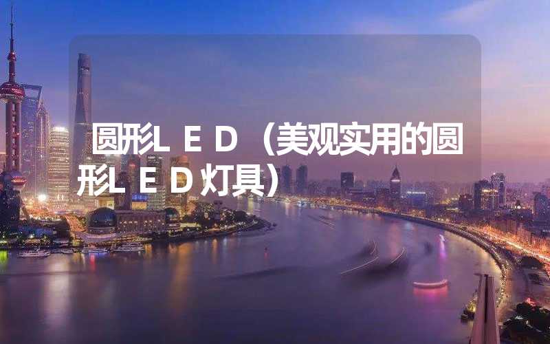 圆形LED（美观实用的圆形LED灯具）