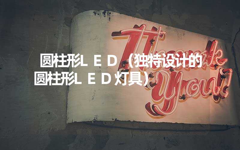 圆柱形LED（独特设计的圆柱形LED灯具）