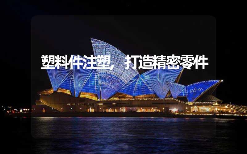 塑料件注塑,打造精密零件