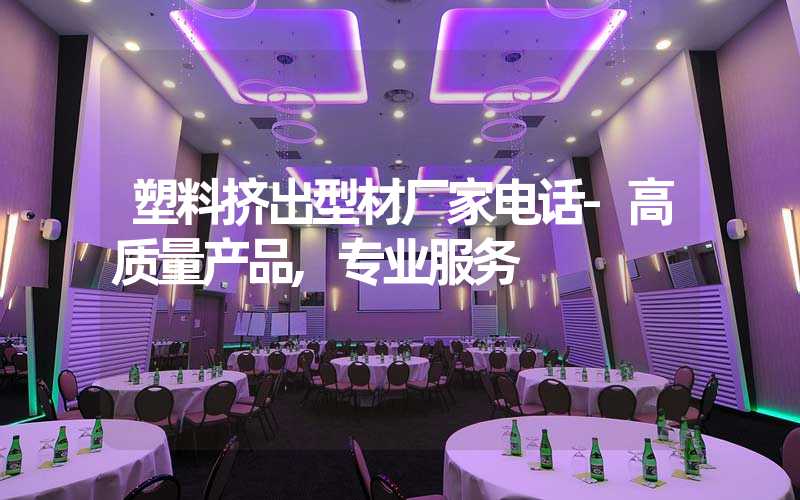 塑料挤出型材厂家电话-高质量产品,专业服务