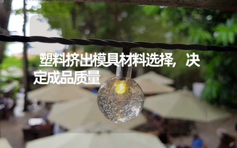 塑料挤出模具材料选择,决定成品质量