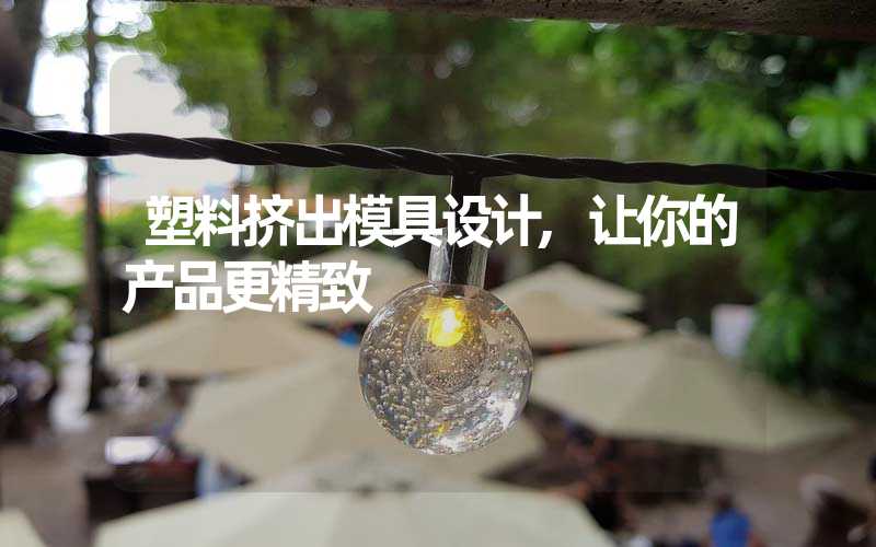 塑料挤出模具设计,让你的产品更精致