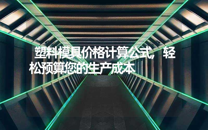 塑料模具价格计算公式,轻松预算您的生产成本