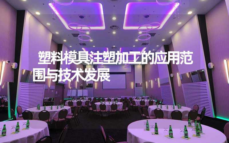 塑料模具注塑加工的应用范围与技术发展
