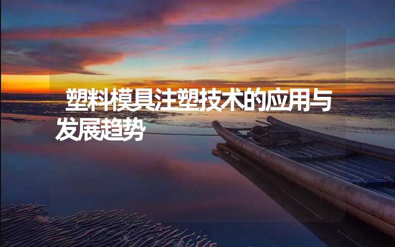 塑料模具注塑技术的应用与发展趋势