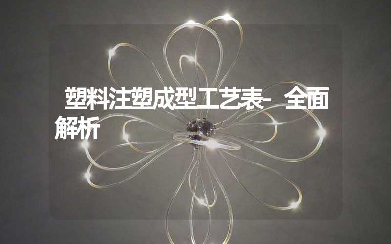 塑料注塑成型工艺表-全面解析