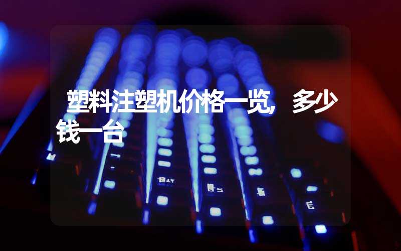 塑料注塑机价格一览,多少钱一台