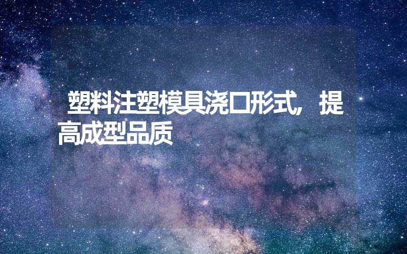 塑料注塑模具浇口形式,提高成型品质