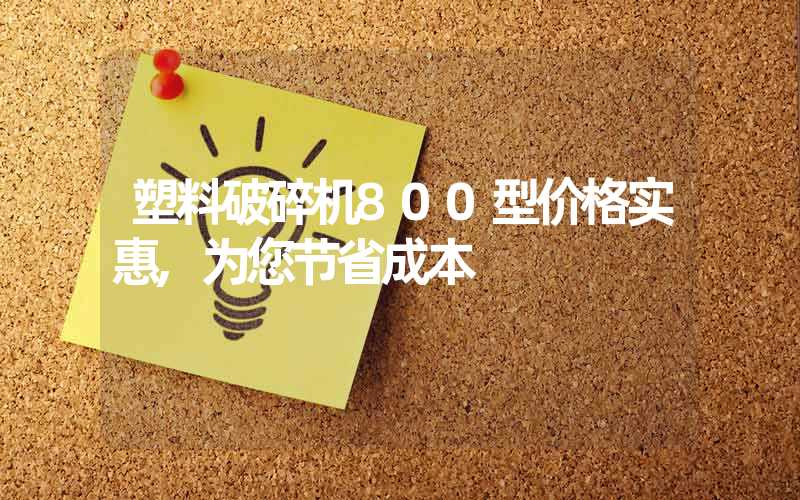 塑料破碎机800型价格实惠,为您节省成本