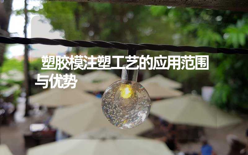 塑胶模注塑工艺的应用范围与优势
