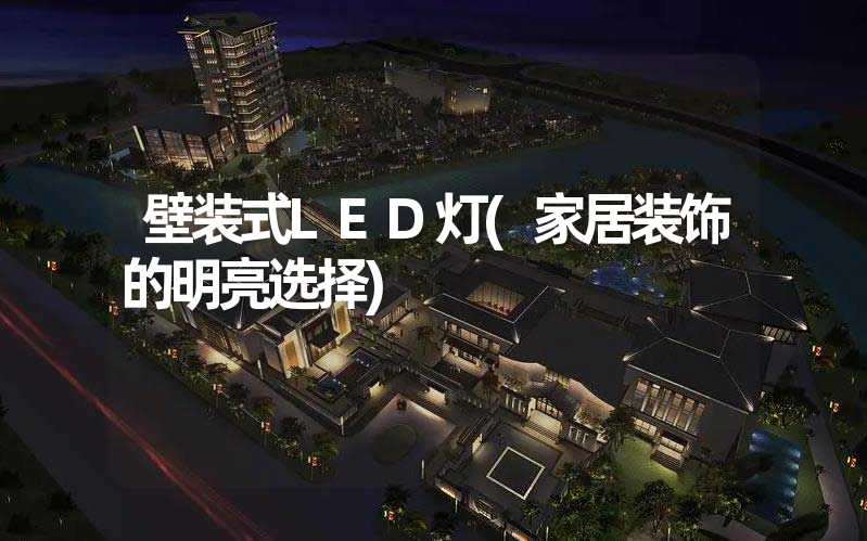 壁装式LED灯(家居装饰的明亮选择)
