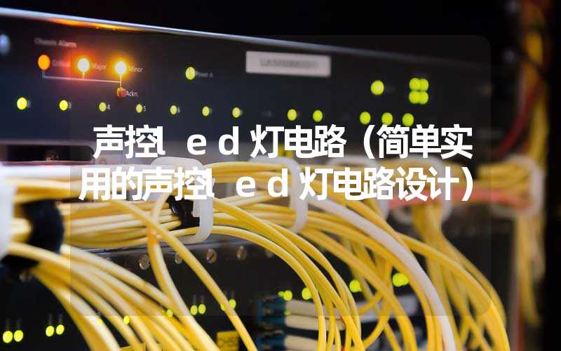 声控led灯电路（简单实用的声控led灯电路设计）