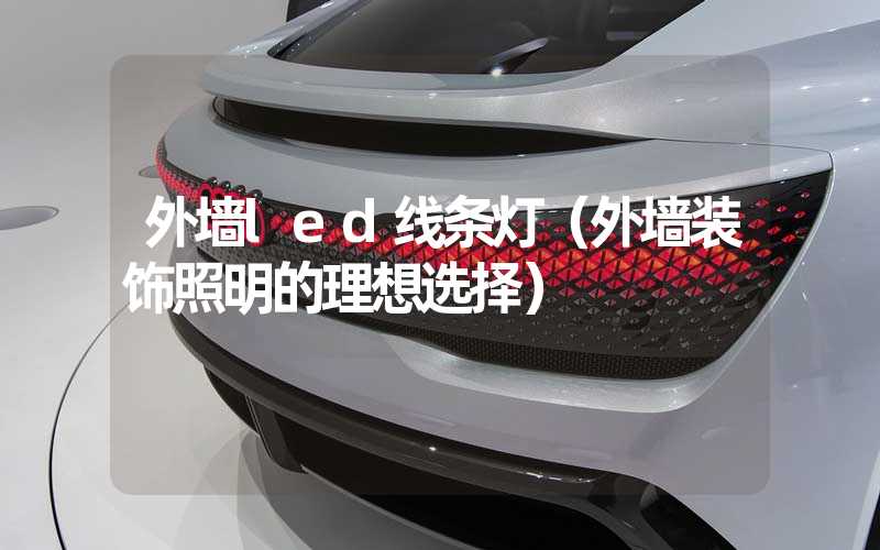 外墙led线条灯（外墙装饰照明的理想选择）