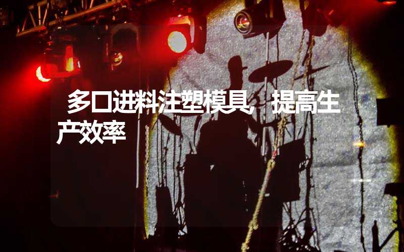 多口进料注塑模具,提高生产效率
