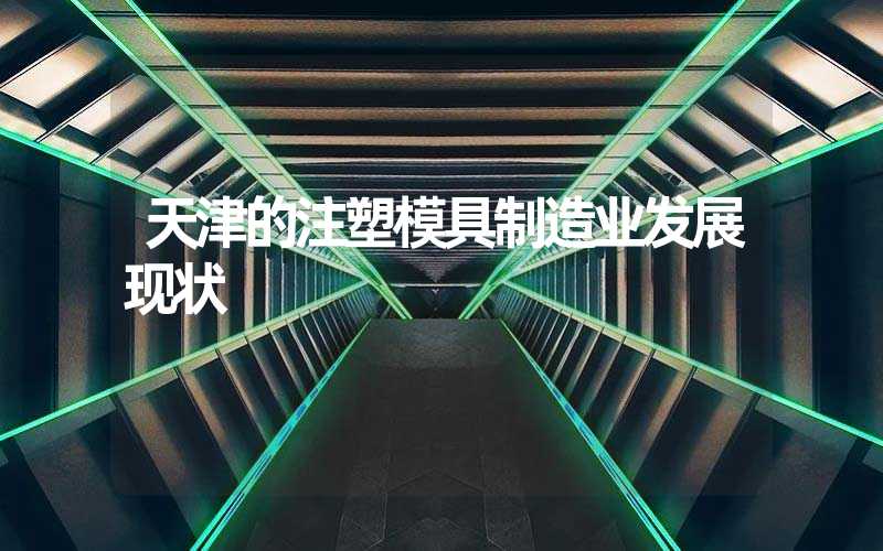 天津的注塑模具制造业发展现状