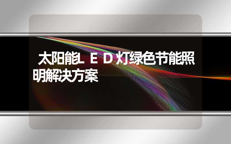 太阳能LED灯绿色节能照明解决方案