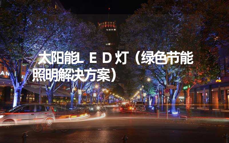 太阳能LED灯（绿色节能照明解决方案）
