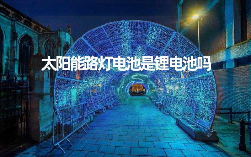 太阳能路灯电池是锂电池吗