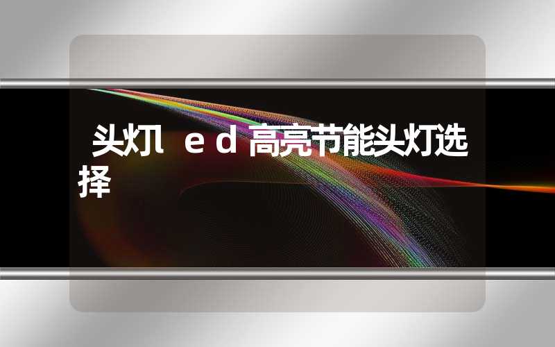 头灯led高亮节能头灯选择