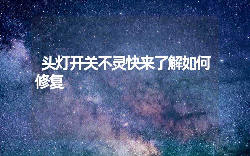头灯开关不灵快来了解如何修复