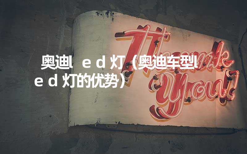 奥迪led灯（奥迪车型led灯的优势）