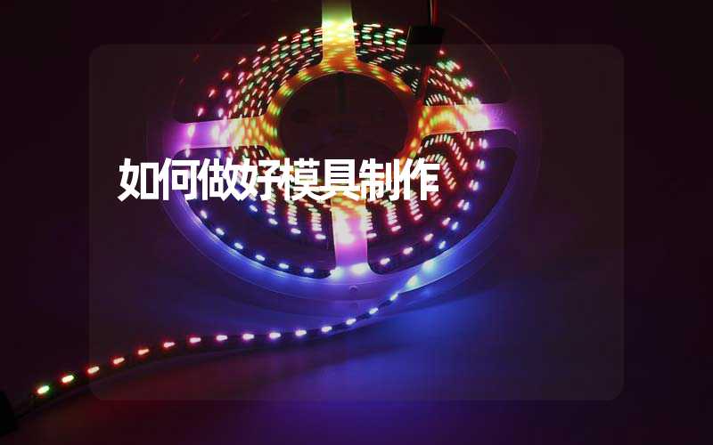 如何做好模具制作