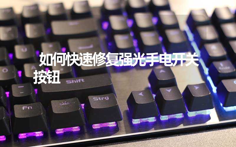 如何快速修复强光手电开关按钮
