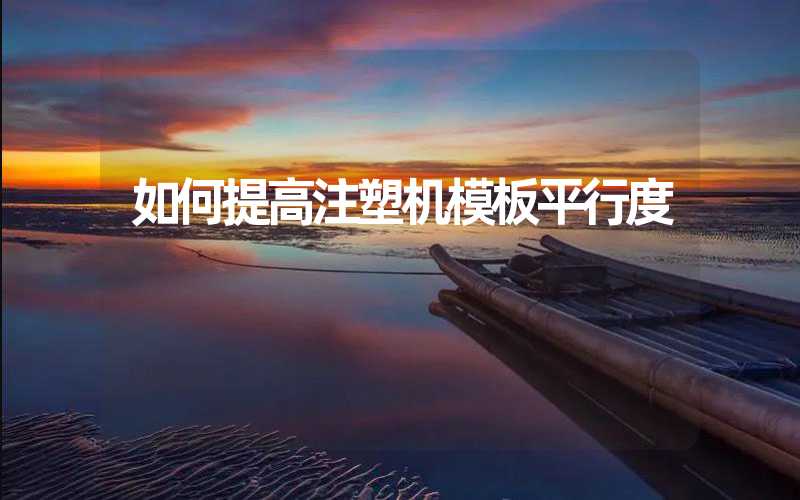 如何提高注塑机模板平行度